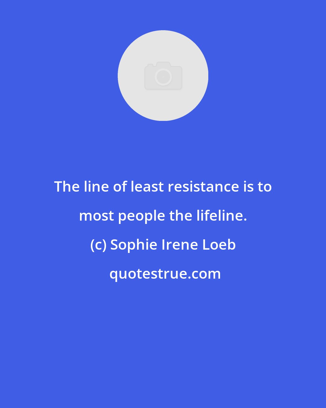 Sophie Irene Loeb: The line of least resistance is to most people the lifeline.