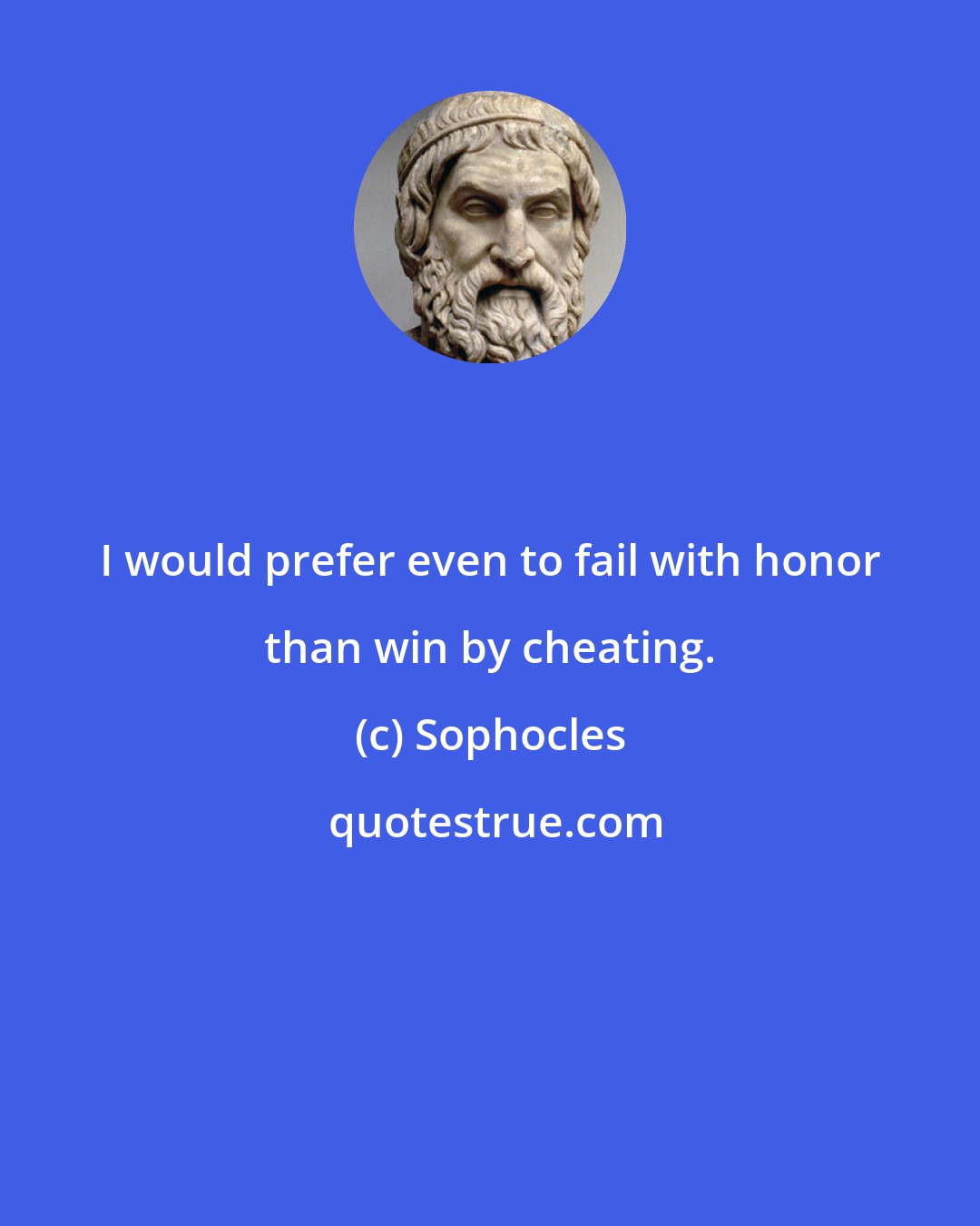 Sophocles: I would prefer even to fail with honor than win by cheating.