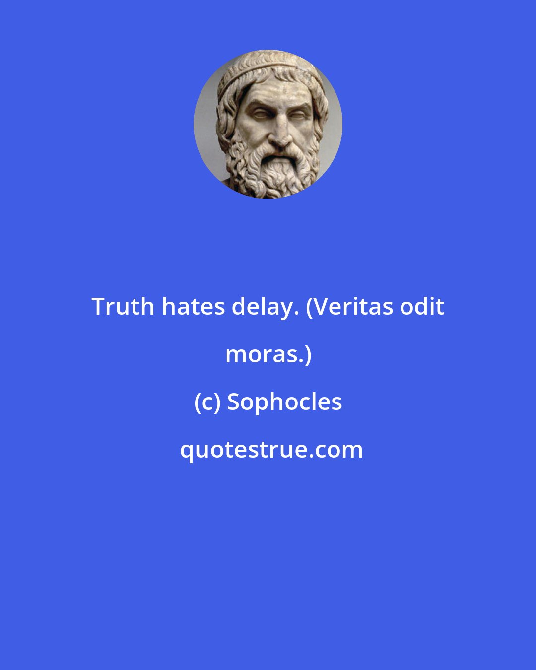 Sophocles: Truth hates delay. (Veritas odit moras.)