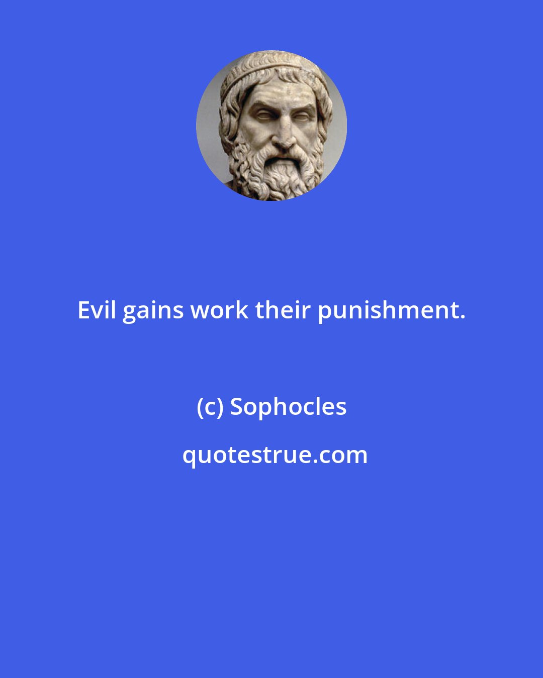 Sophocles: Evil gains work their punishment.