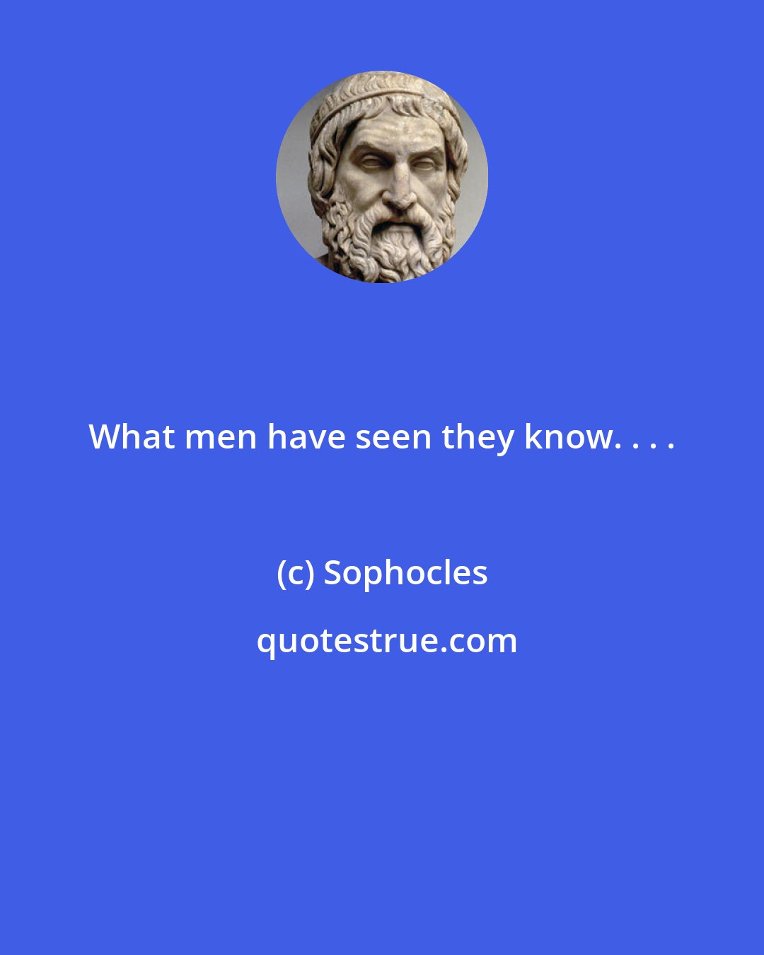 Sophocles: What men have seen they know. . . .