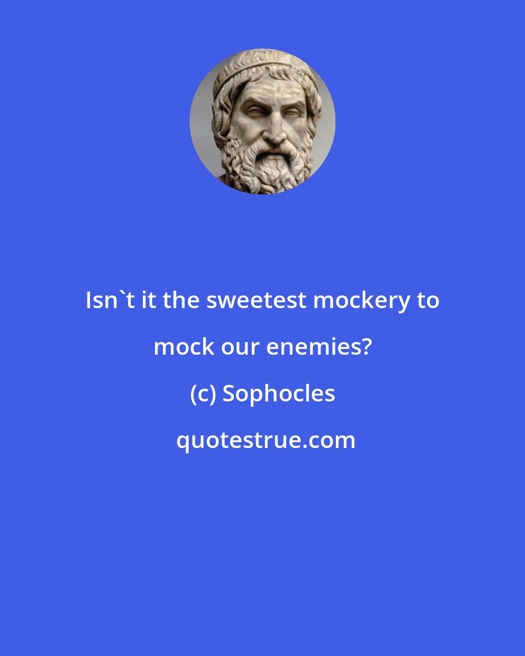 Sophocles: Isn't it the sweetest mockery to mock our enemies?