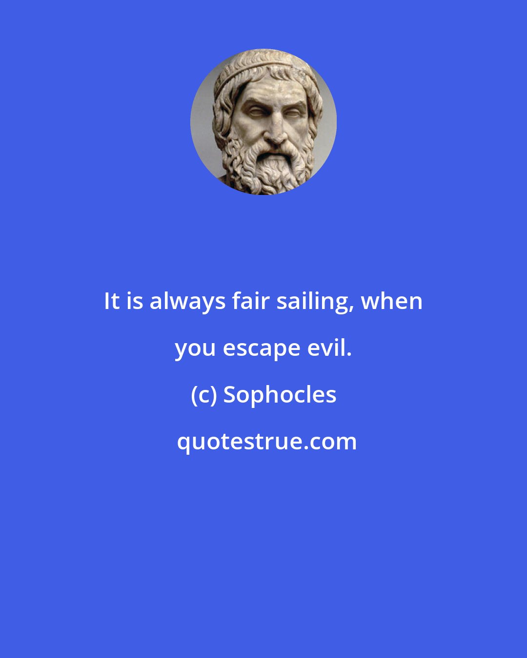 Sophocles: It is always fair sailing, when you escape evil.