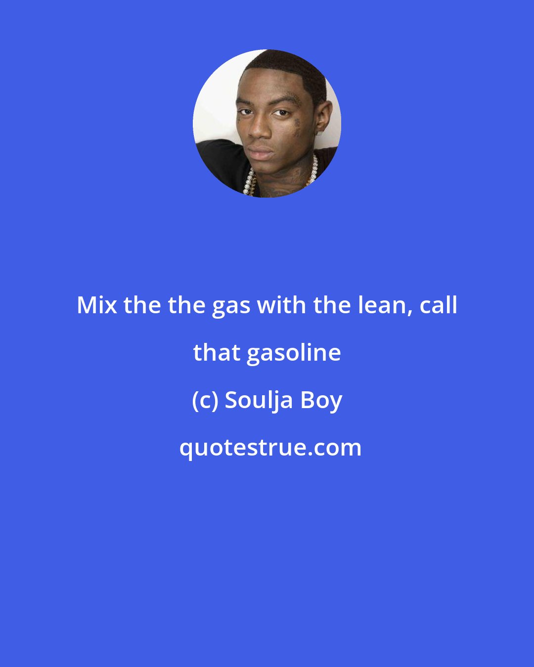 Soulja Boy: Mix the the gas with the lean, call that gasoline