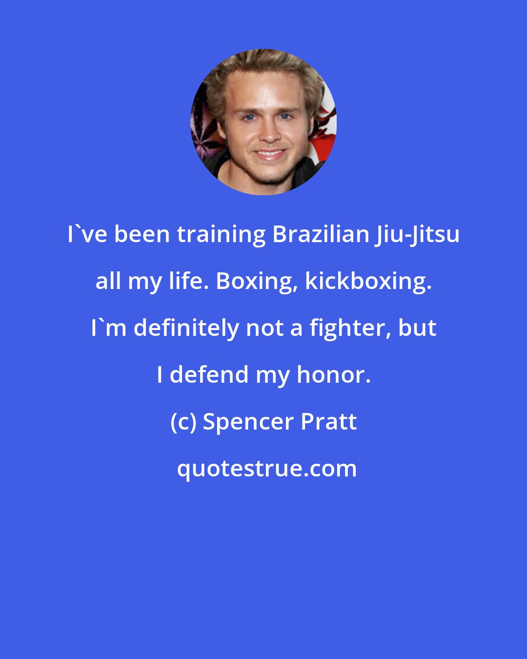 Spencer Pratt: I've been training Brazilian Jiu-Jitsu all my life. Boxing, kickboxing. I'm definitely not a fighter, but I defend my honor.