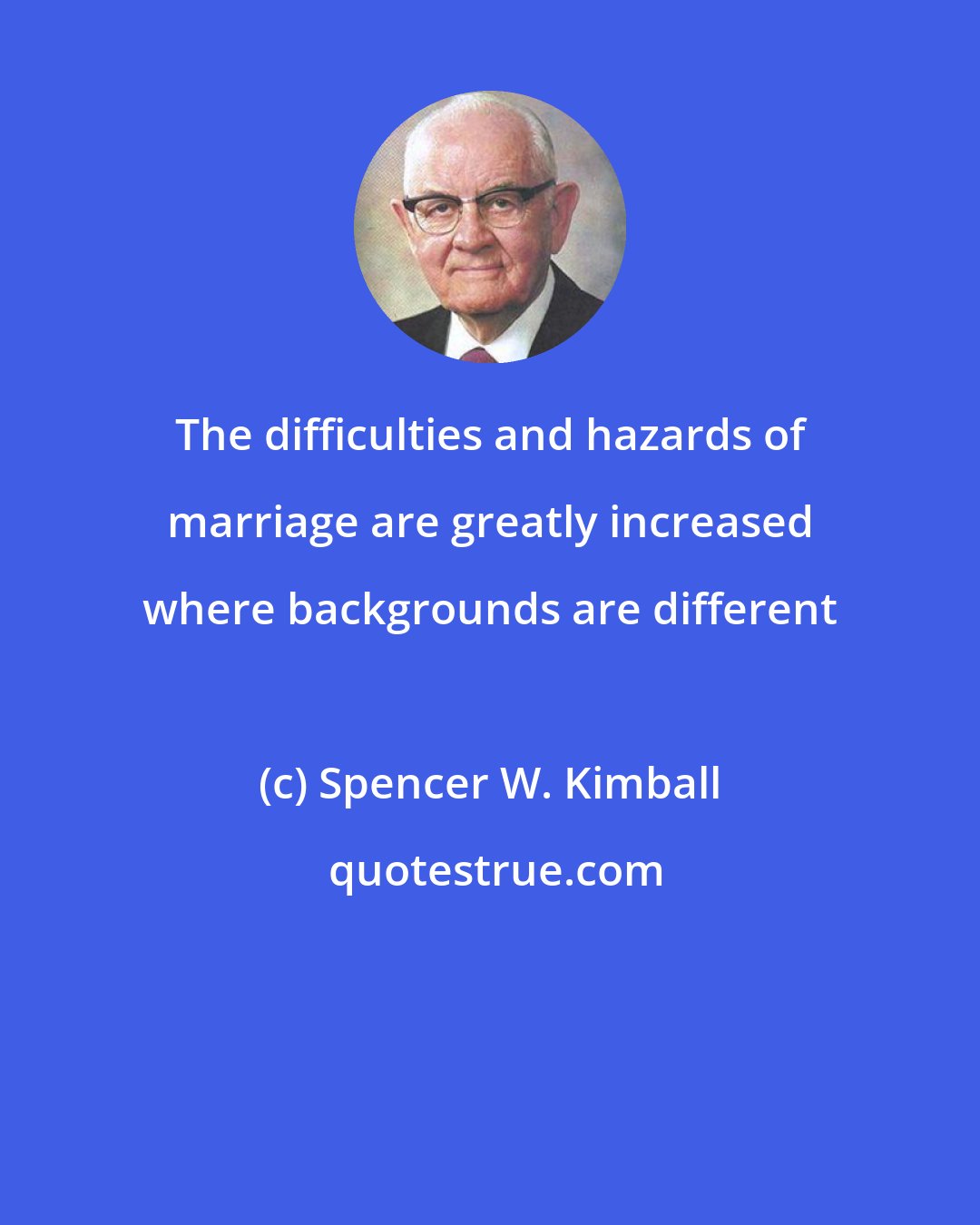 Spencer W. Kimball: The difficulties and hazards of marriage are greatly increased where backgrounds are different