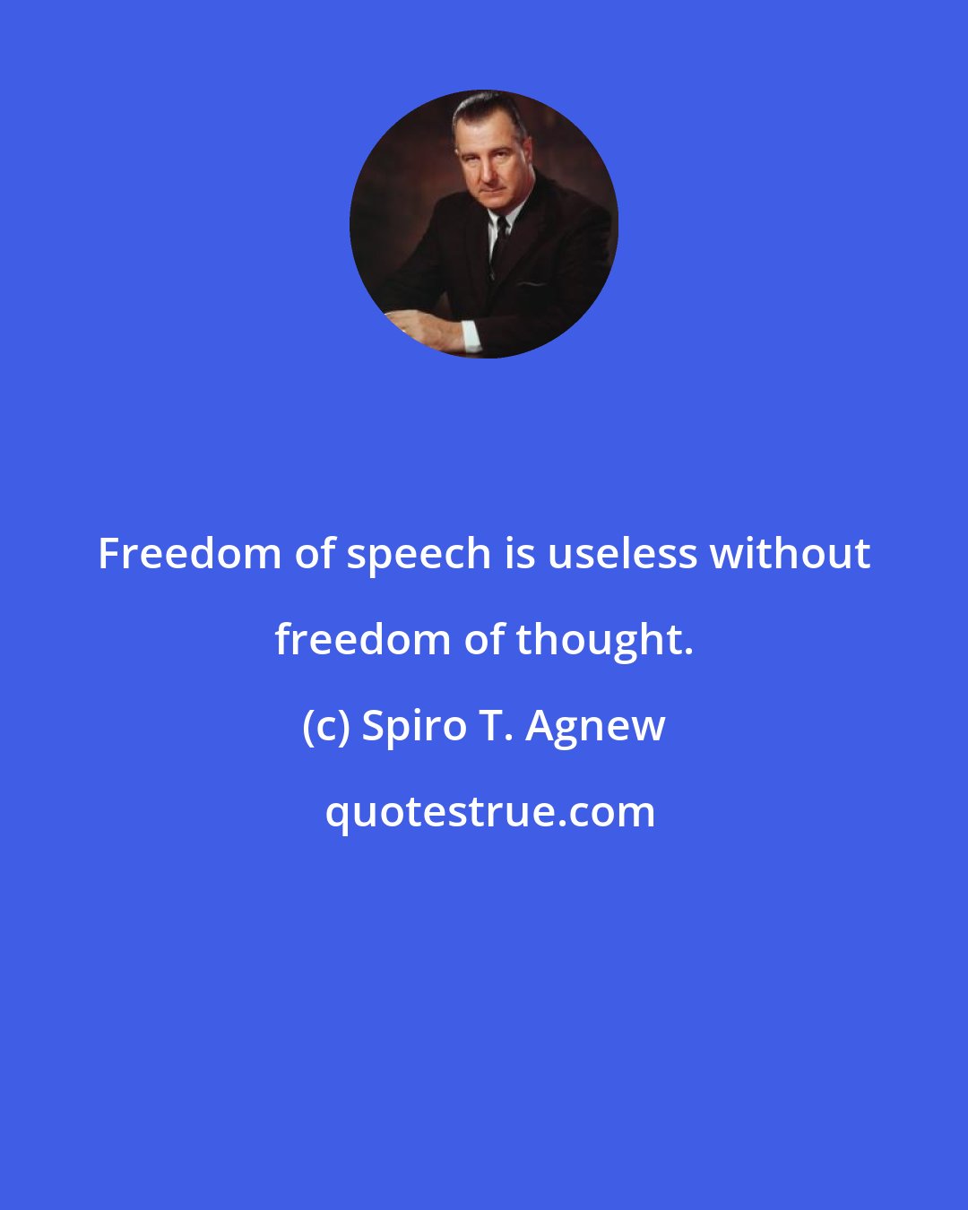 Spiro T. Agnew: Freedom of speech is useless without freedom of thought.