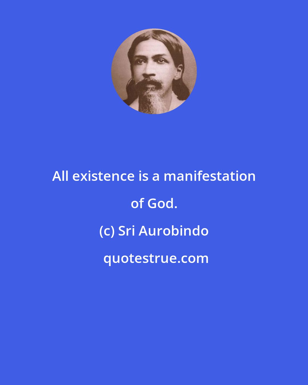 Sri Aurobindo: All existence is a manifestation of God.