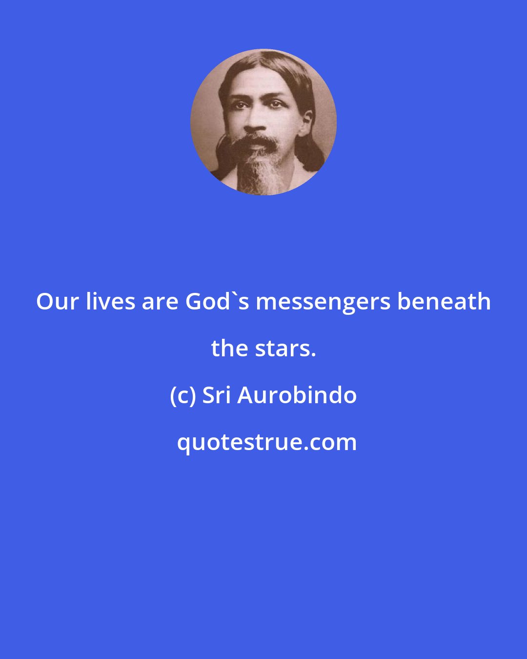 Sri Aurobindo: Our lives are God's messengers beneath the stars.