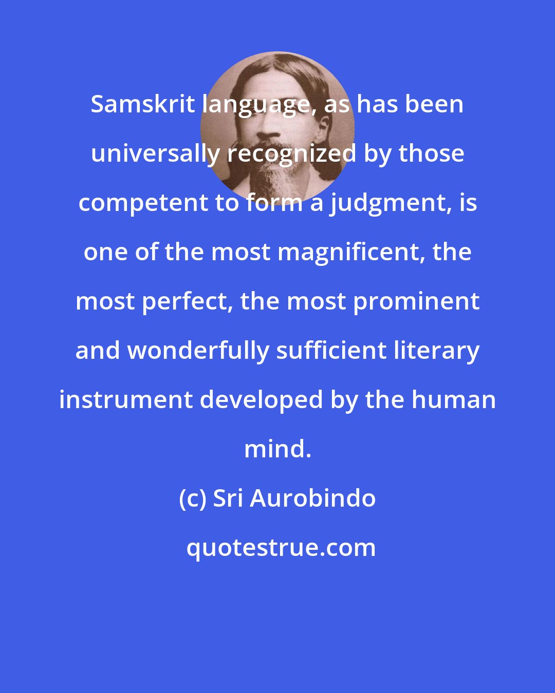 Sri Aurobindo: Samskrit language, as has been universally recognized by those competent to form a judgment, is one of the most magnificent, the most perfect, the most prominent and wonderfully sufficient literary instrument developed by the human mind.