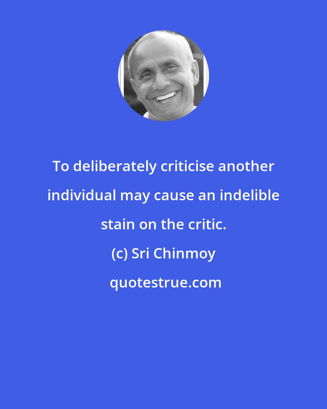 Sri Chinmoy: To deliberately criticise another individual may cause an indelible stain on the critic.