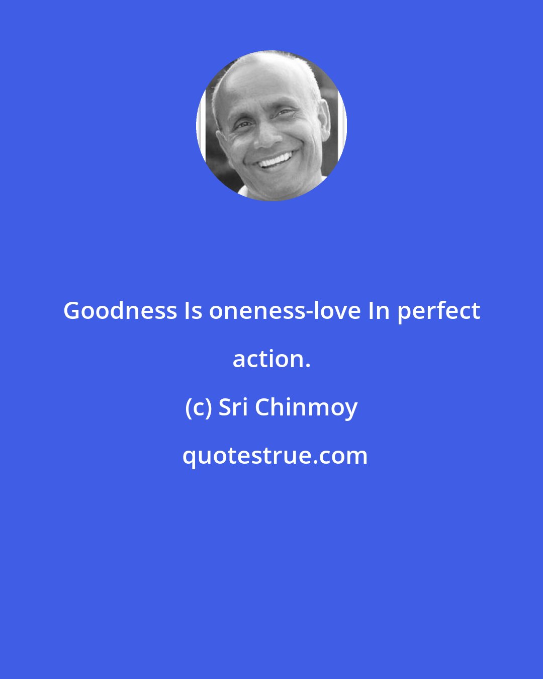 Sri Chinmoy: Goodness Is oneness-love In perfect action.