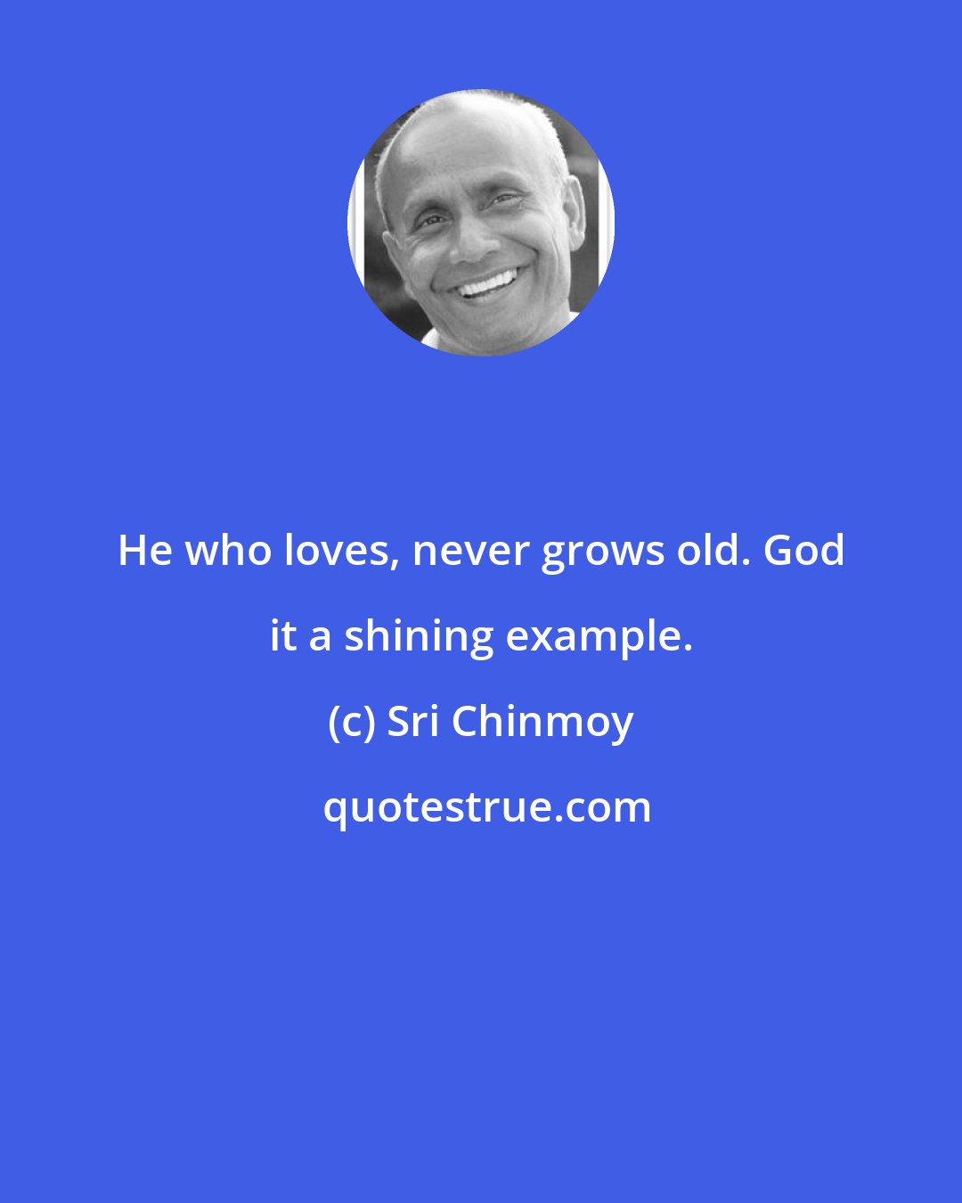 Sri Chinmoy: He who loves, never grows old. God it a shining example.