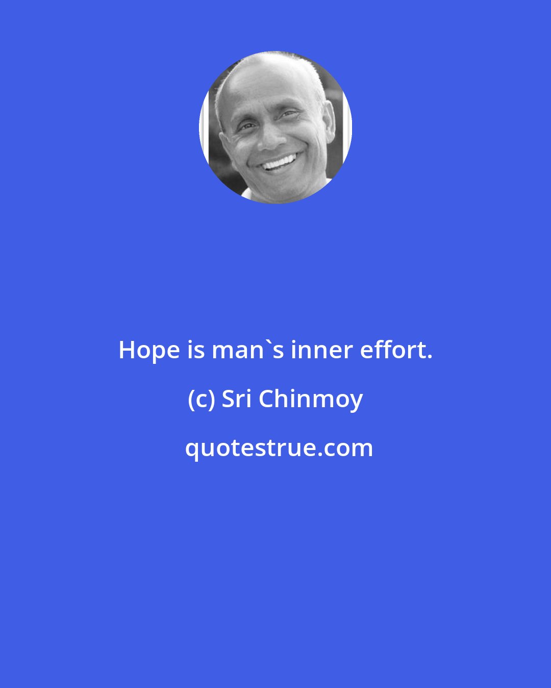 Sri Chinmoy: Hope is man's inner effort.