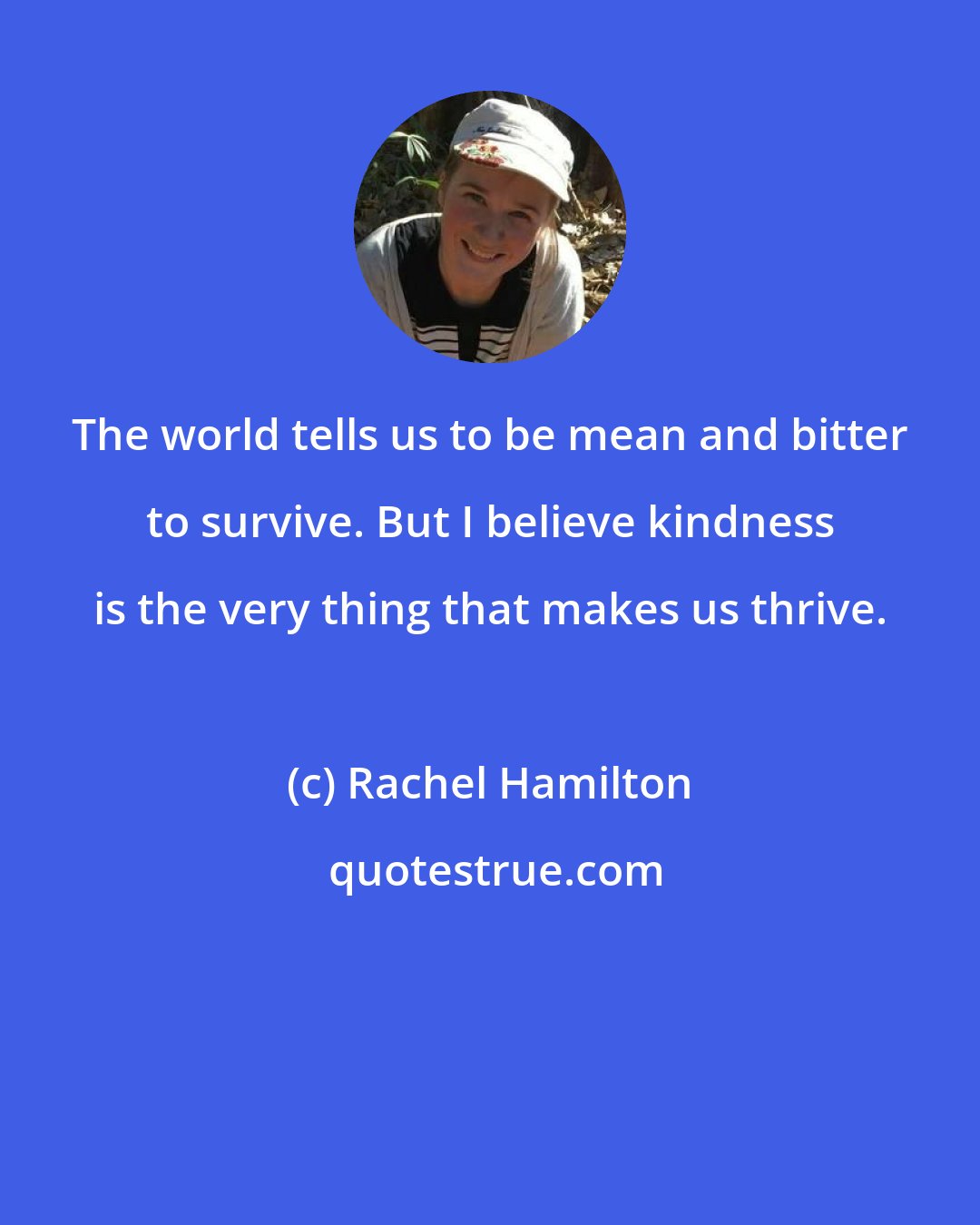 Rachel Hamilton: The world tells us to be mean and bitter to survive. But I believe kindness is the very thing that makes us thrive.