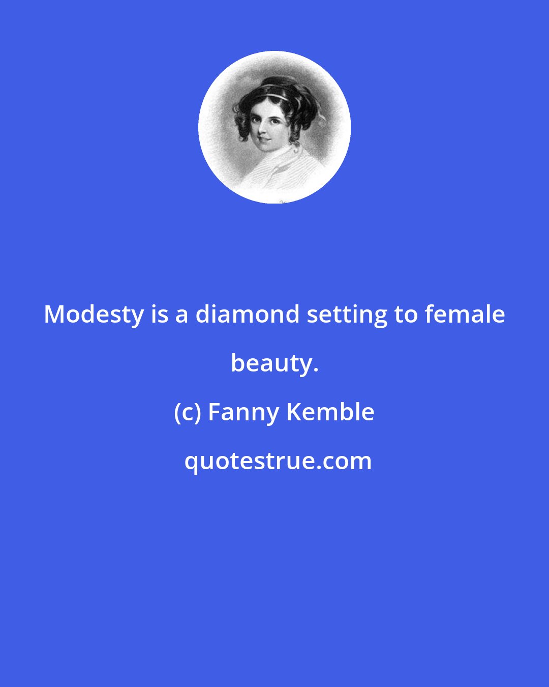 Fanny Kemble: Modesty is a diamond setting to female beauty.
