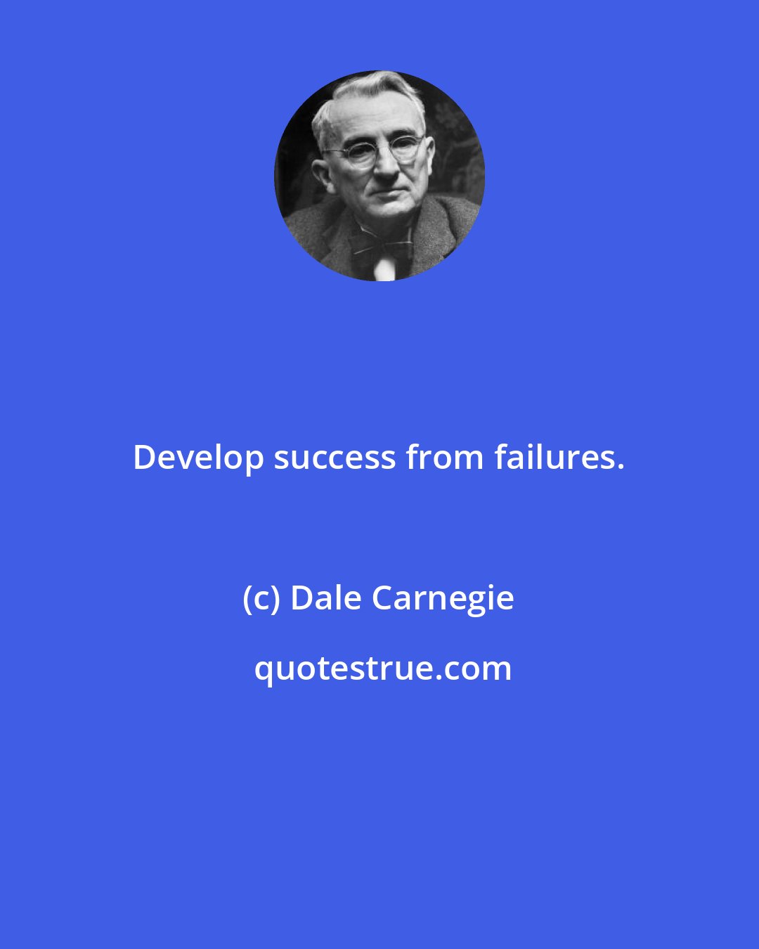 Dale Carnegie: Develop success from failures.