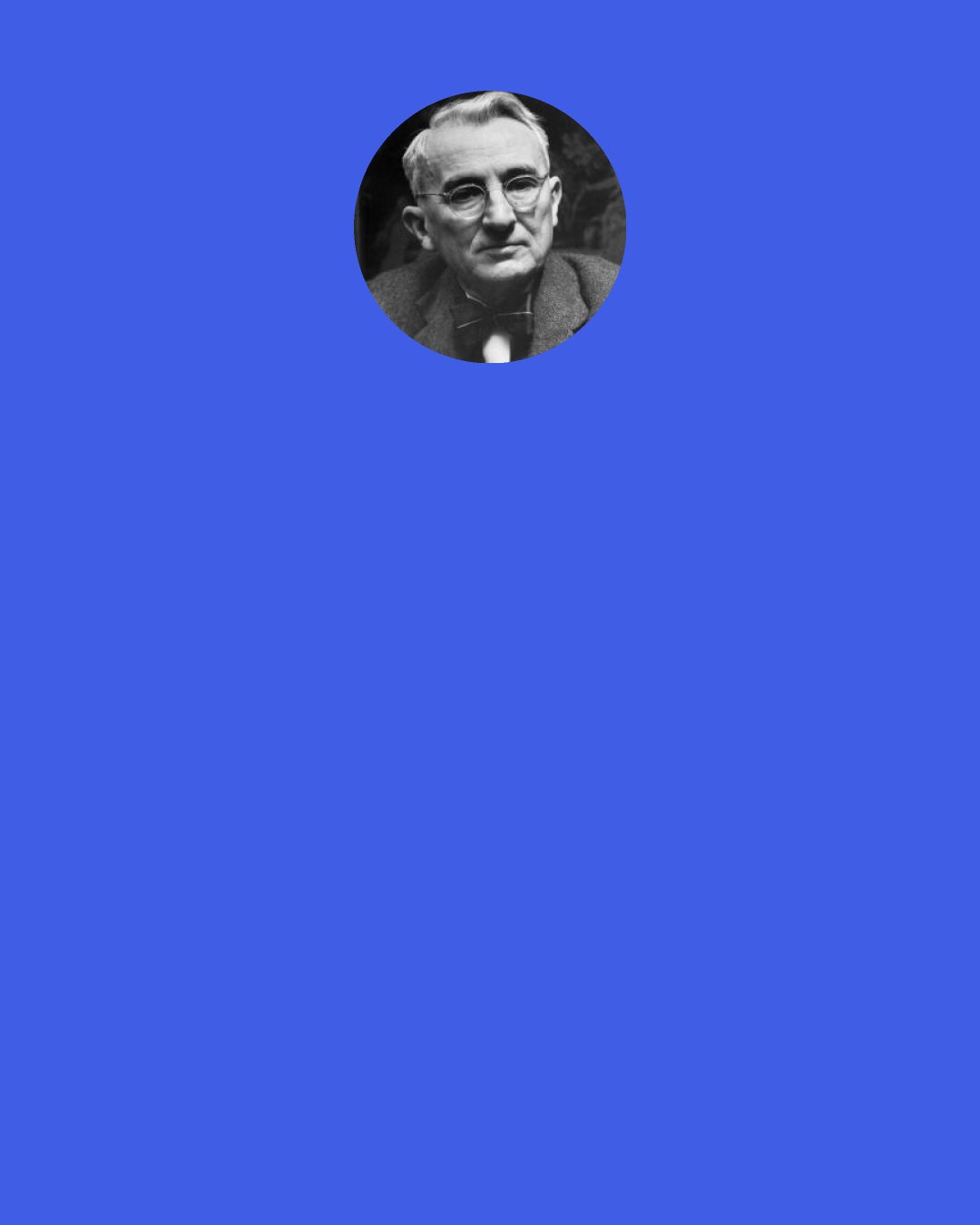 Dale Carnegie: A good deed, "said the prophet Mohammed, "is one that brings a smile of joy to the face of another." Why will doing a good deed every day produce such astounding efforts on the doer? Because trying to please others will cause us to stop thinking of ourselves: the very thing that produces worry and fear and melancholia.
