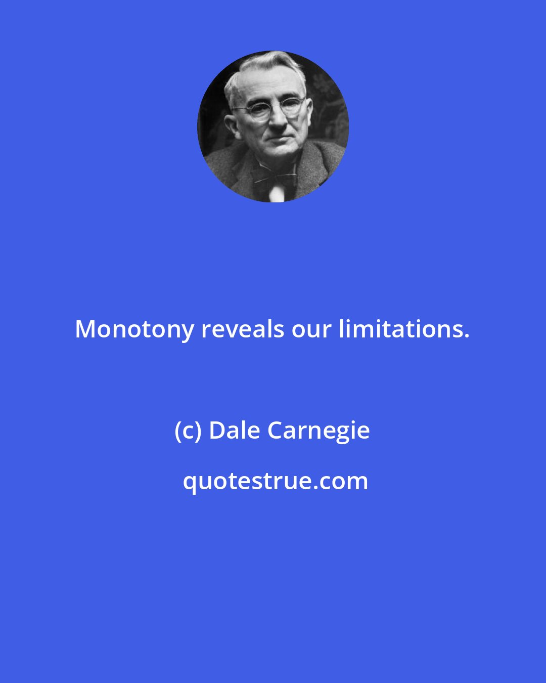 Dale Carnegie: Monotony reveals our limitations.