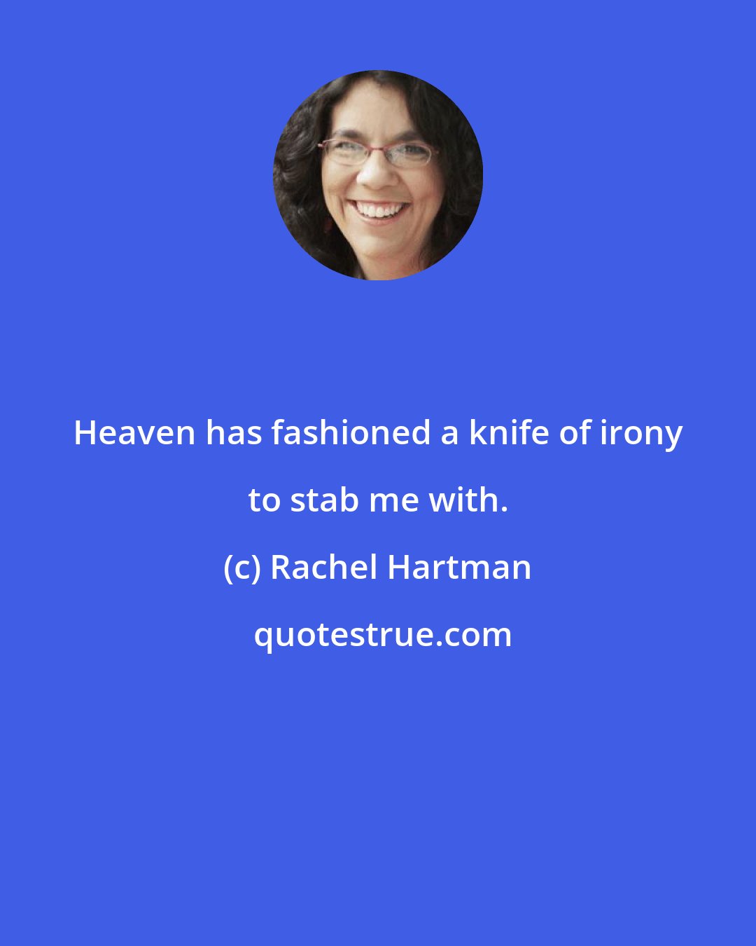 Rachel Hartman: Heaven has fashioned a knife of irony to stab me with.