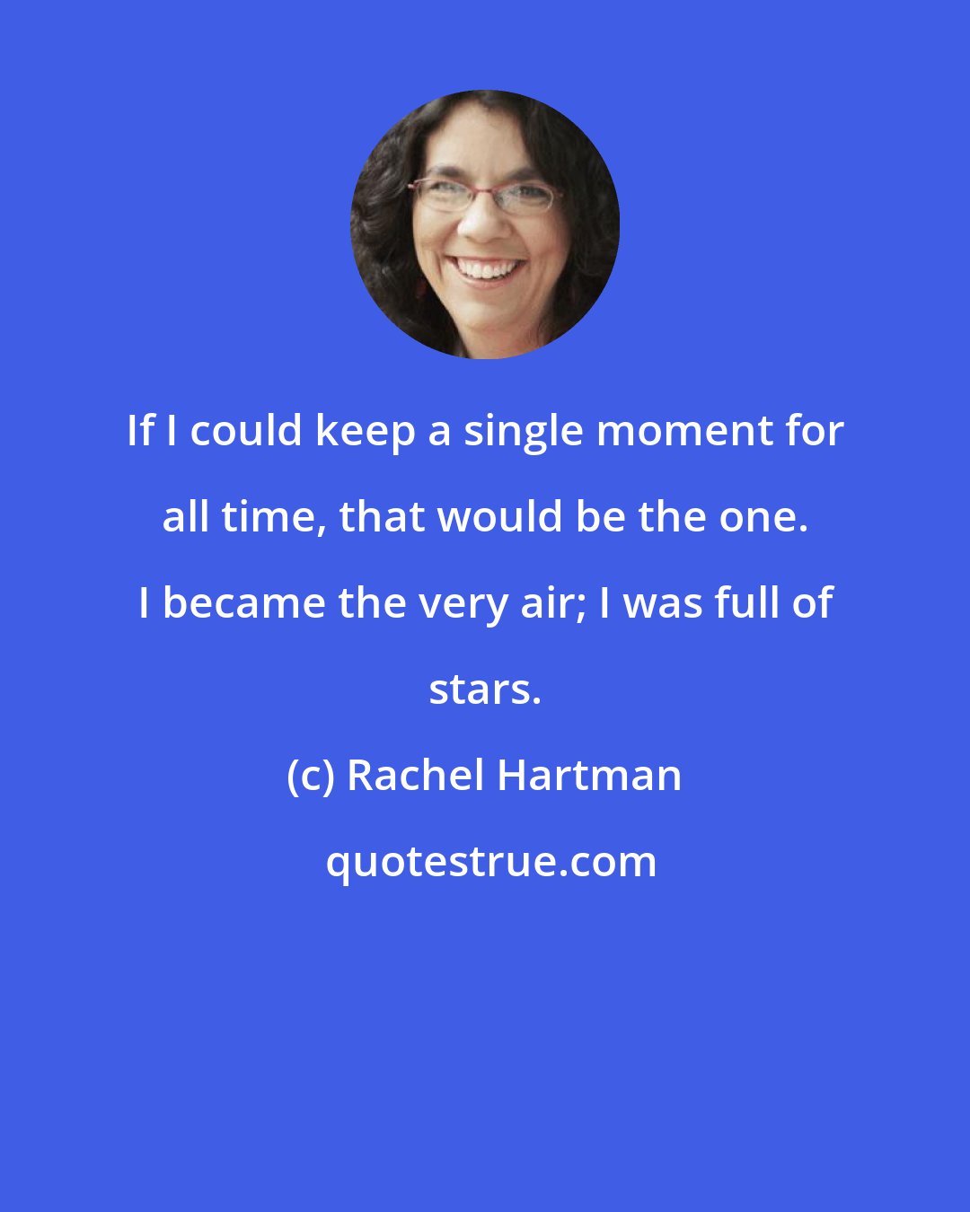 Rachel Hartman: If I could keep a single moment for all time, that would be the one. I became the very air; I was full of stars.