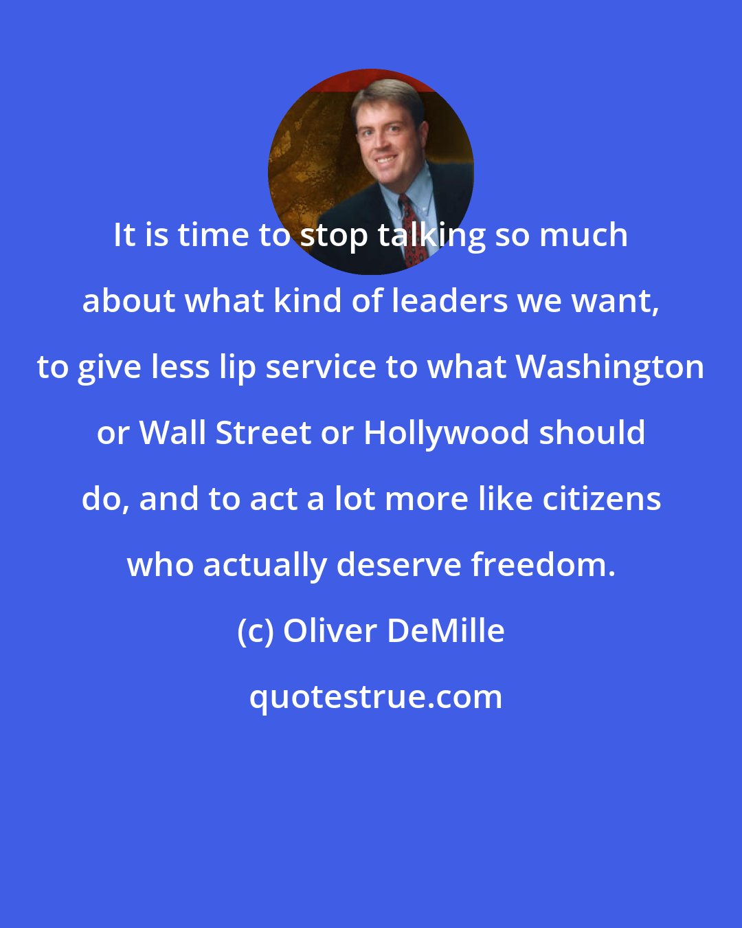 Oliver DeMille: It is time to stop talking so much about what kind of leaders we want, to give less lip service to what Washington or Wall Street or Hollywood should do, and to act a lot more like citizens who actually deserve freedom.