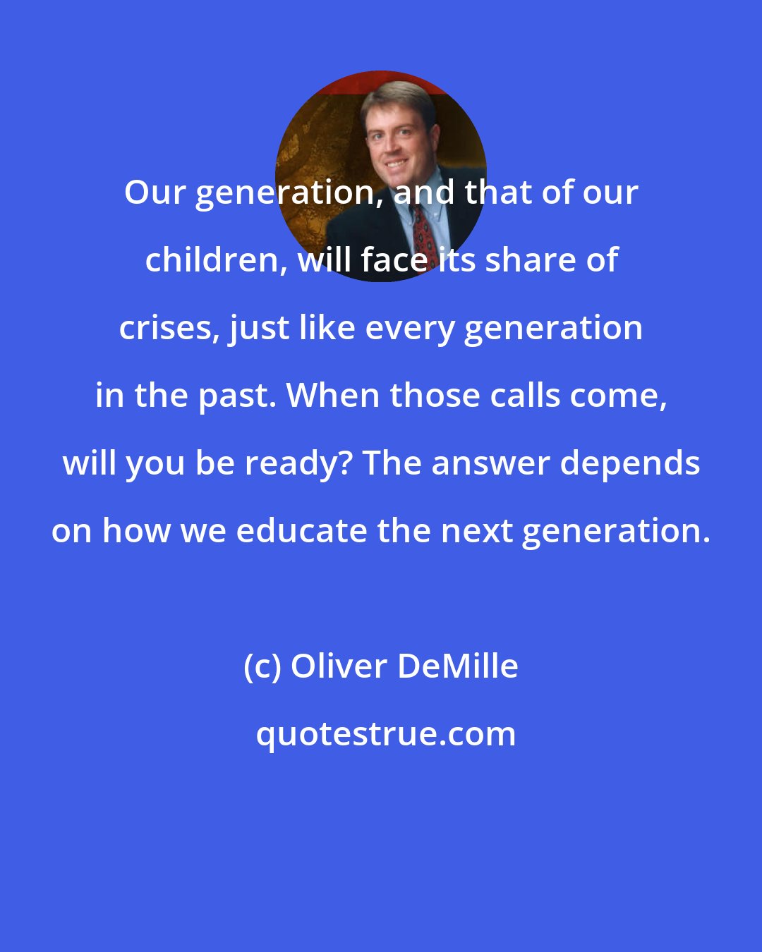 Oliver DeMille: Our generation, and that of our children, will face its share of crises, just like every generation in the past. When those calls come, will you be ready? The answer depends on how we educate the next generation.