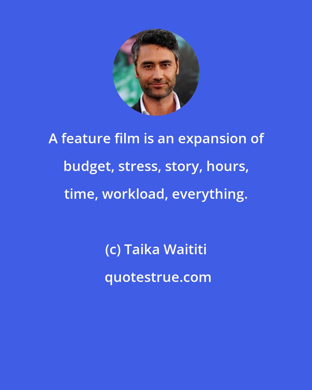 Taika Waititi: A feature film is an expansion of budget, stress, story, hours, time, workload, everything.