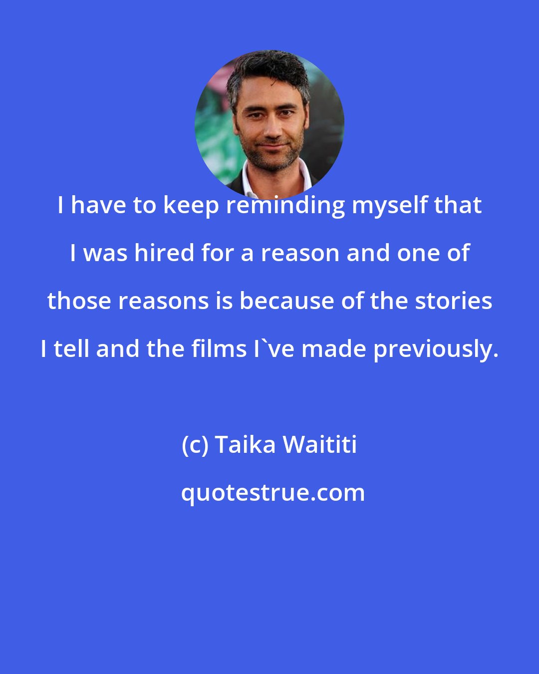 Taika Waititi: I have to keep reminding myself that I was hired for a reason and one of those reasons is because of the stories I tell and the films I've made previously.