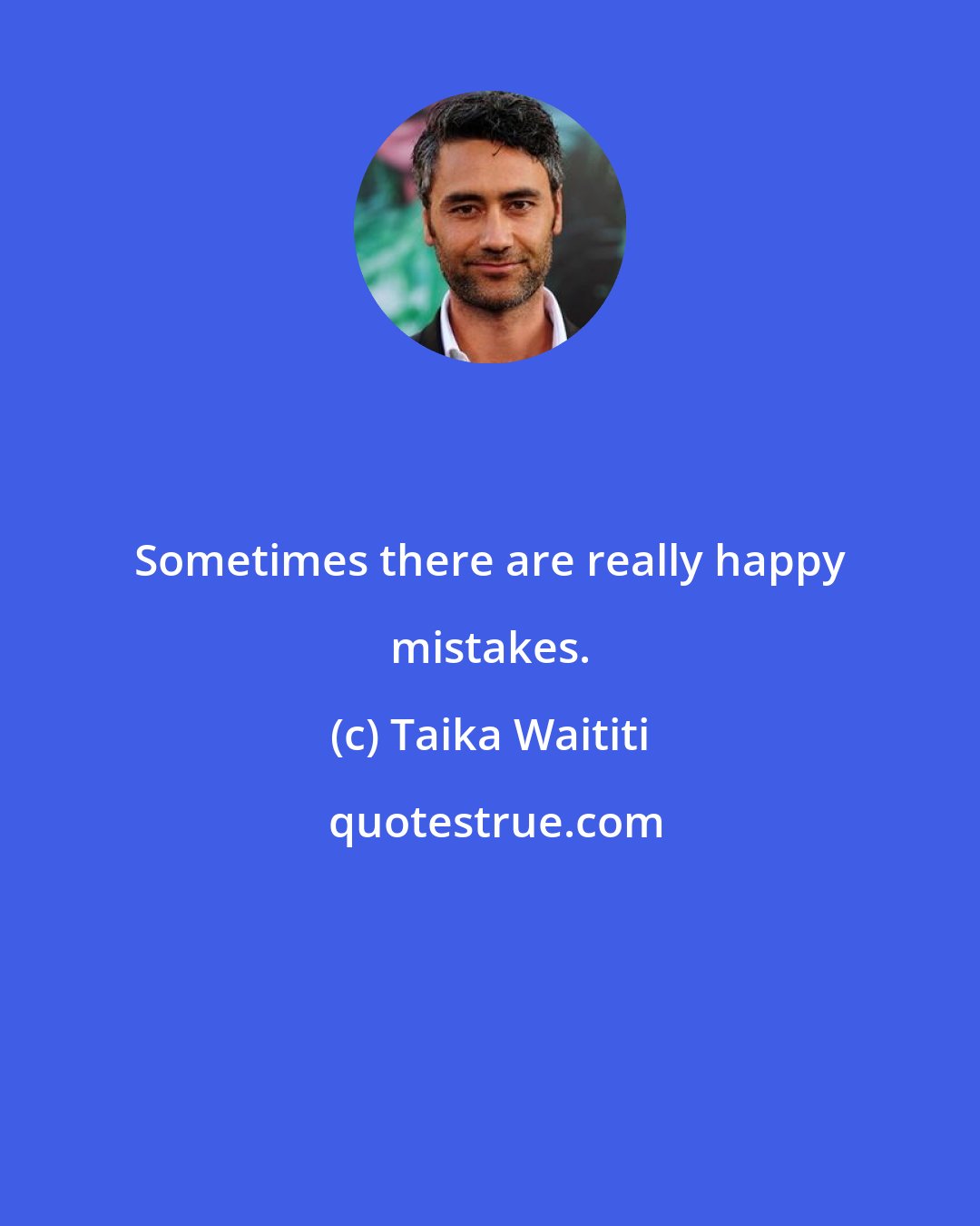 Taika Waititi: Sometimes there are really happy mistakes.