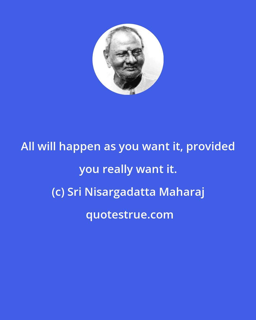 Sri Nisargadatta Maharaj: All will happen as you want it, provided you really want it.