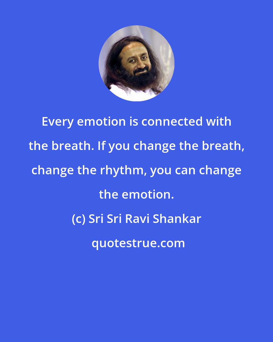 Sri Sri Ravi Shankar: Every emotion is connected with the breath. If you change the breath, change the rhythm, you can change the emotion.