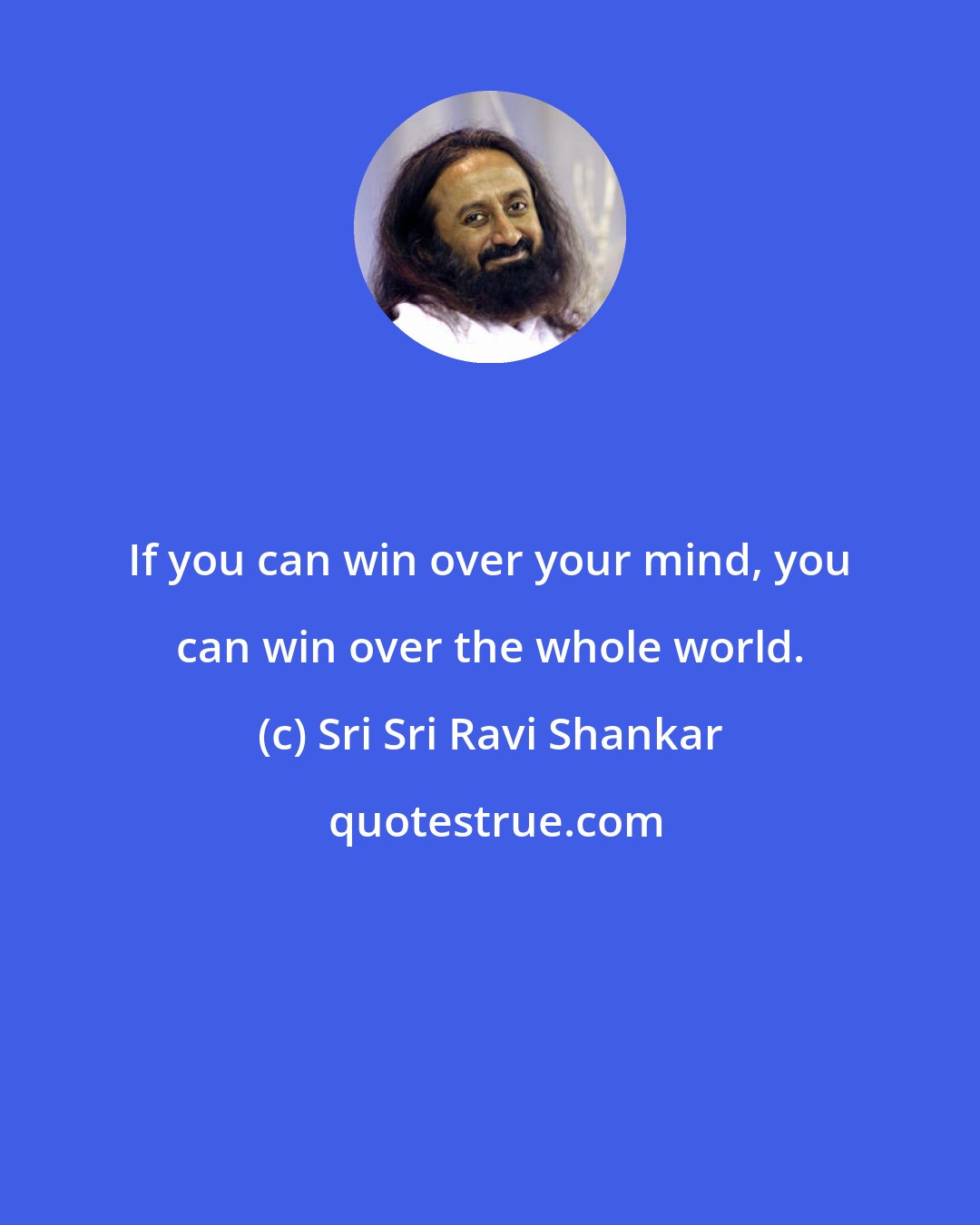 Sri Sri Ravi Shankar: If you can win over your mind, you can win over the whole world.