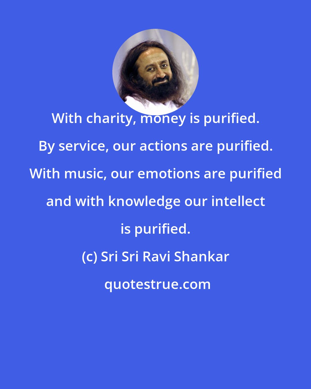 Sri Sri Ravi Shankar: With charity, money is purified. By service, our actions are purified. With music, our emotions are purified and with knowledge our intellect is purified.