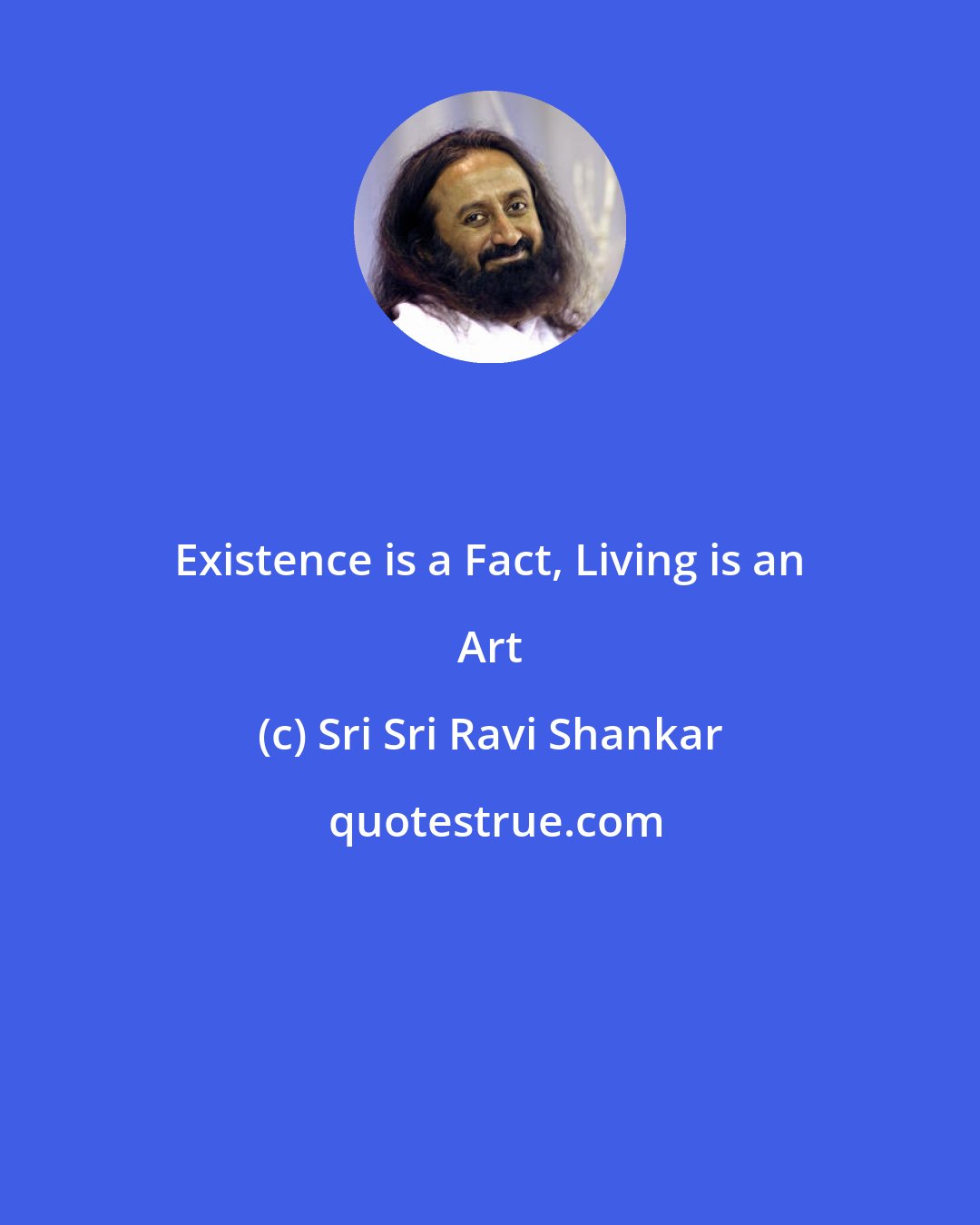 Sri Sri Ravi Shankar: Existence is a Fact, Living is an Art