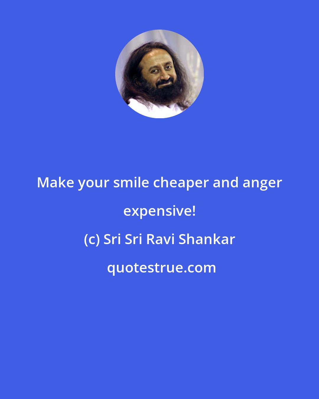 Sri Sri Ravi Shankar: Make your smile cheaper and anger expensive!