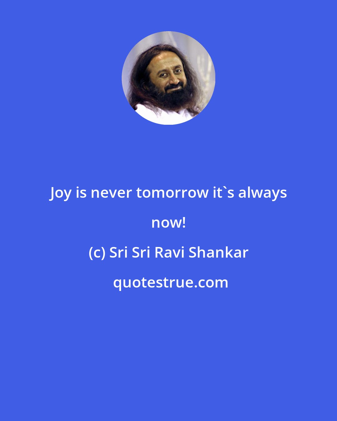 Sri Sri Ravi Shankar: Joy is never tomorrow it's always now!