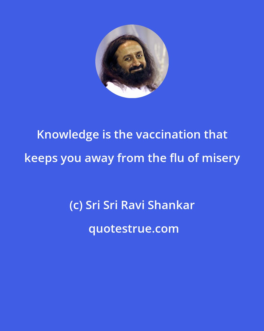 Sri Sri Ravi Shankar: Knowledge is the vaccination that keeps you away from the flu of misery