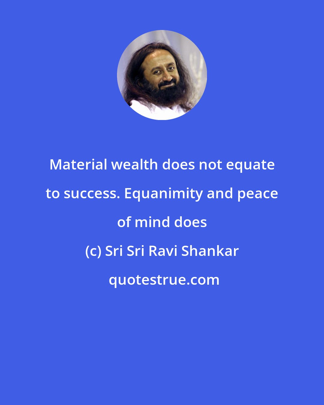 Sri Sri Ravi Shankar: Material wealth does not equate to success. Equanimity and peace of mind does