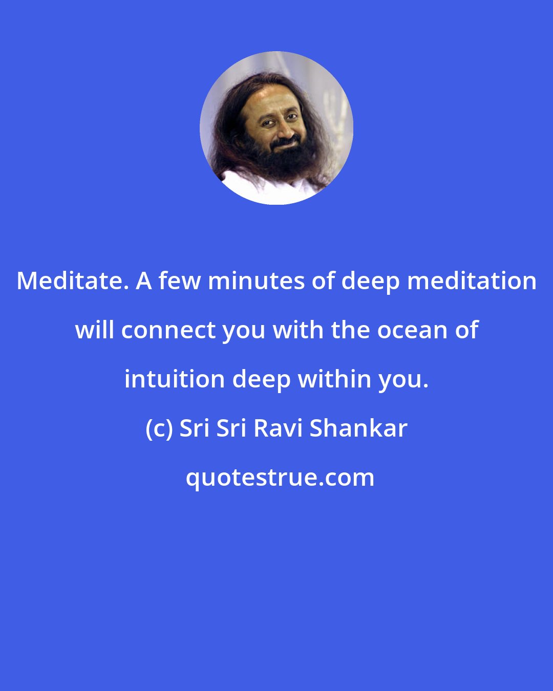 Sri Sri Ravi Shankar: Meditate. A few minutes of deep meditation will connect you with the ocean of intuition deep within you.