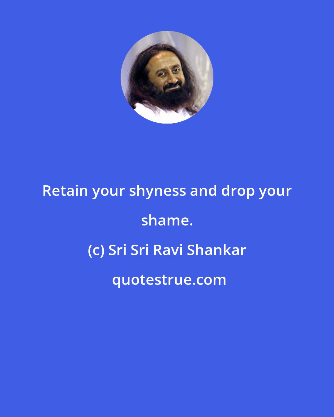 Sri Sri Ravi Shankar: Retain your shyness and drop your shame.