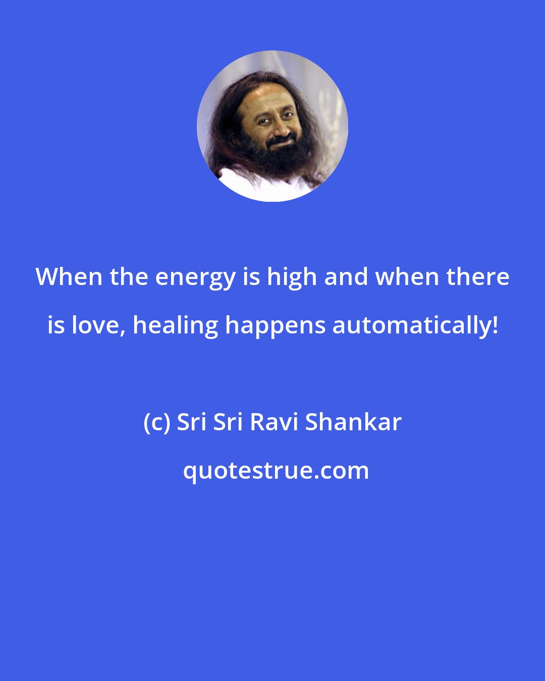 Sri Sri Ravi Shankar: When the energy is high and when there is love, healing happens automatically!