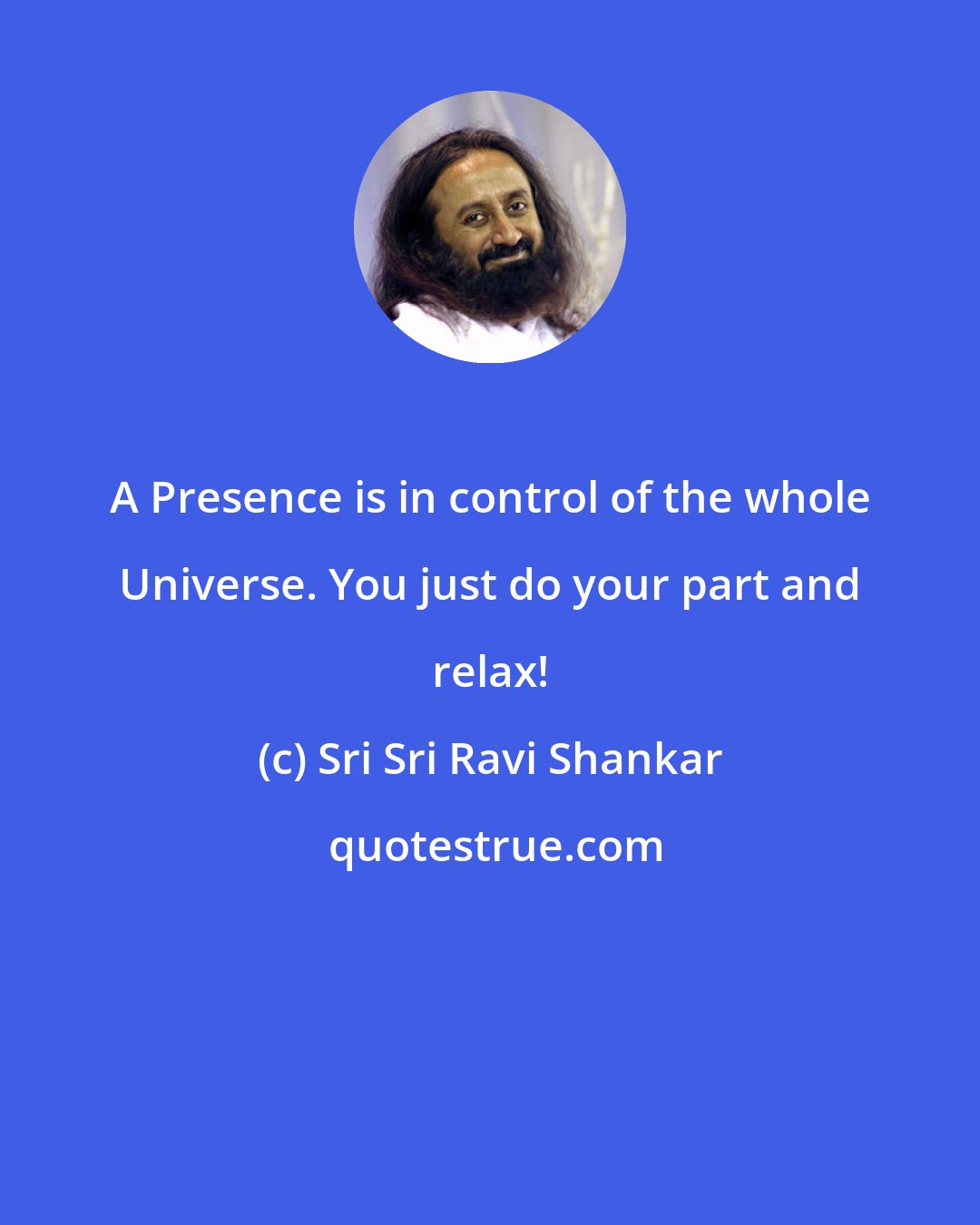 Sri Sri Ravi Shankar: A Presence is in control of the whole Universe. You just do your part and relax!