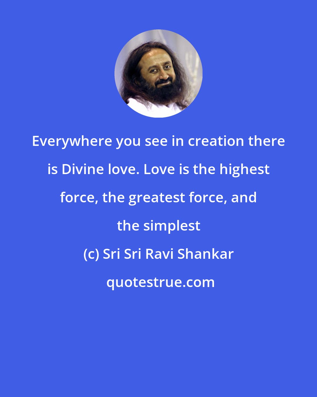 Sri Sri Ravi Shankar: Everywhere you see in creation there is Divine love. Love is the highest force, the greatest force, and the simplest