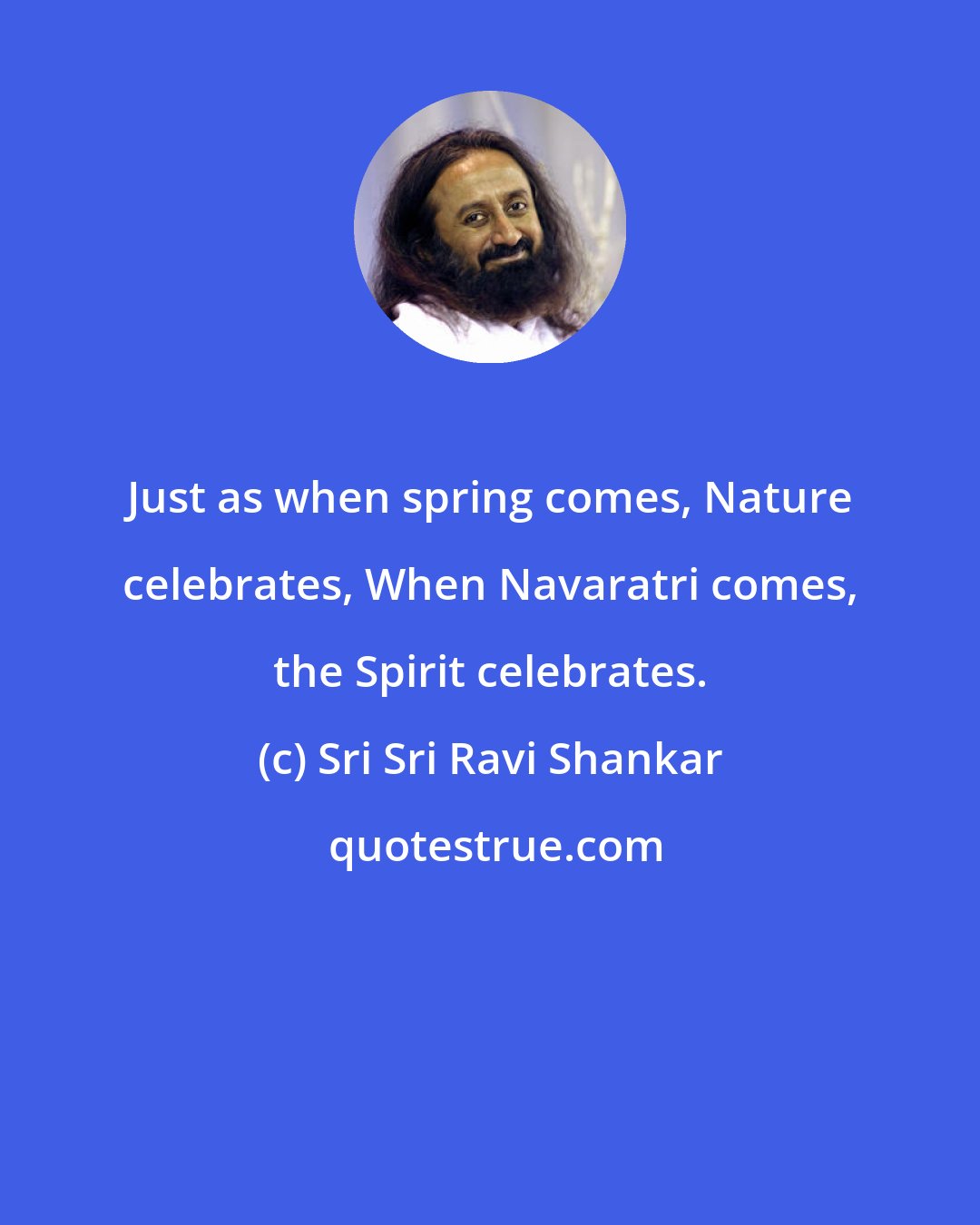 Sri Sri Ravi Shankar: Just as when spring comes, Nature celebrates, When Navaratri comes, the Spirit celebrates.