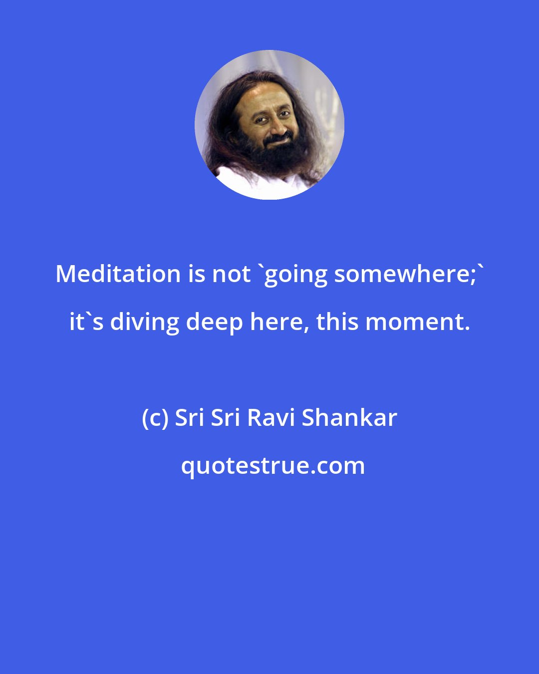 Sri Sri Ravi Shankar: Meditation is not 'going somewhere;' it's diving deep here, this moment.