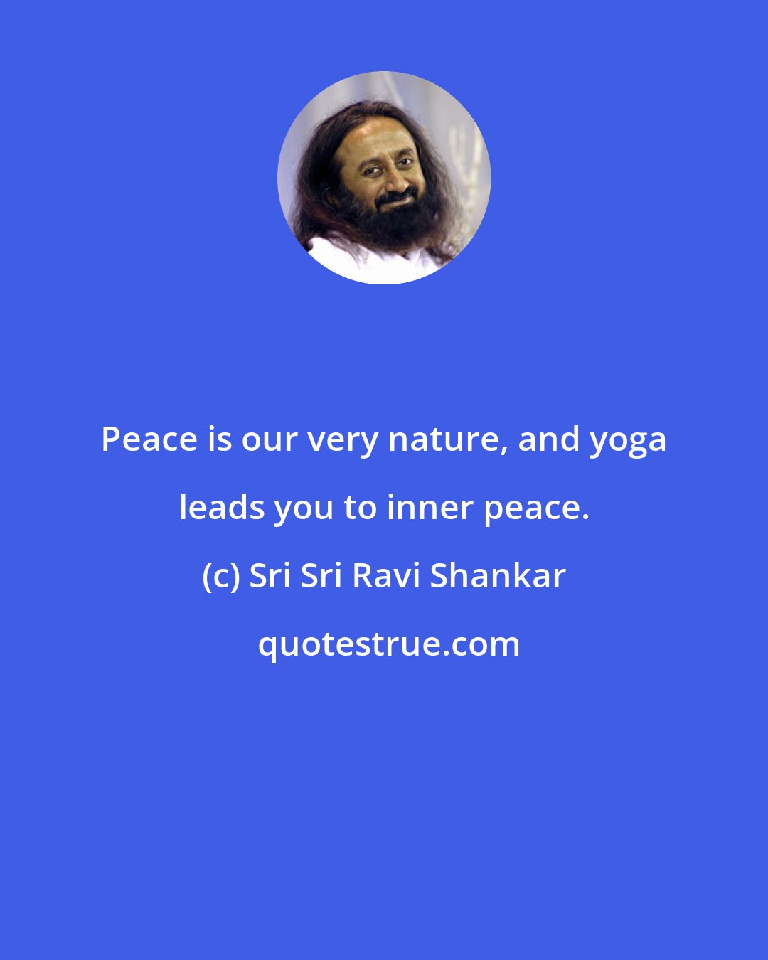 Sri Sri Ravi Shankar: Peace is our very nature, and yoga leads you to inner peace.