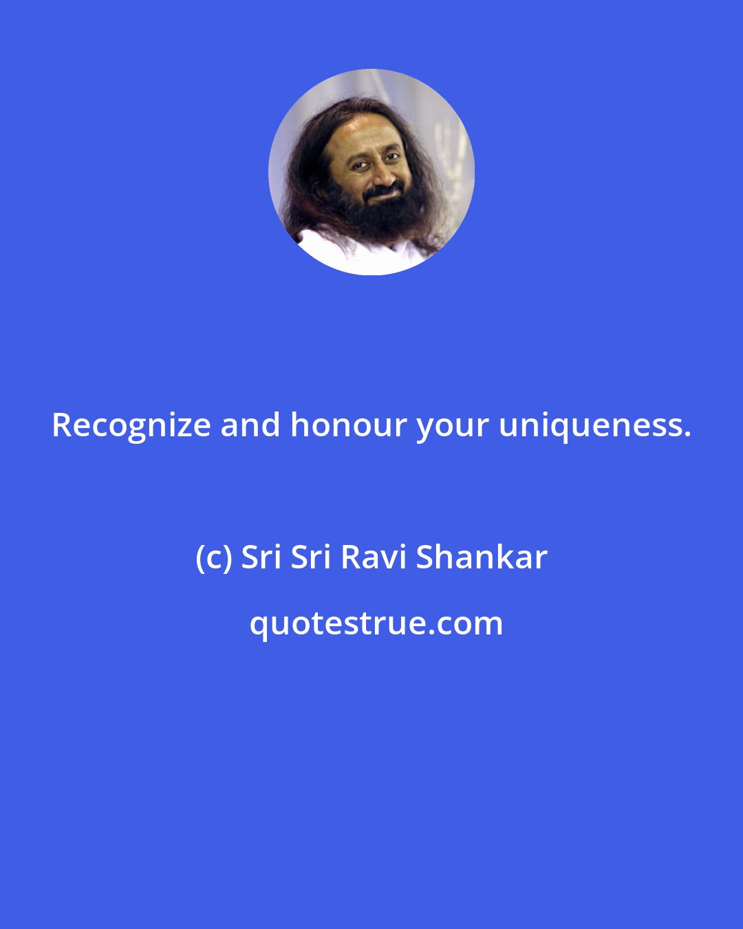 Sri Sri Ravi Shankar: Recognize and honour your uniqueness.