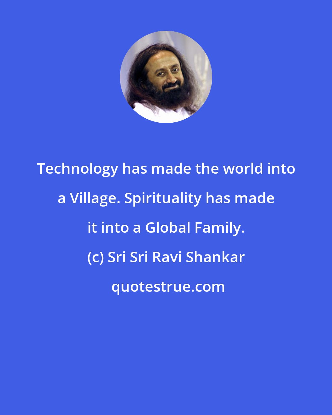 Sri Sri Ravi Shankar: Technology has made the world into a Village. Spirituality has made it into a Global Family.