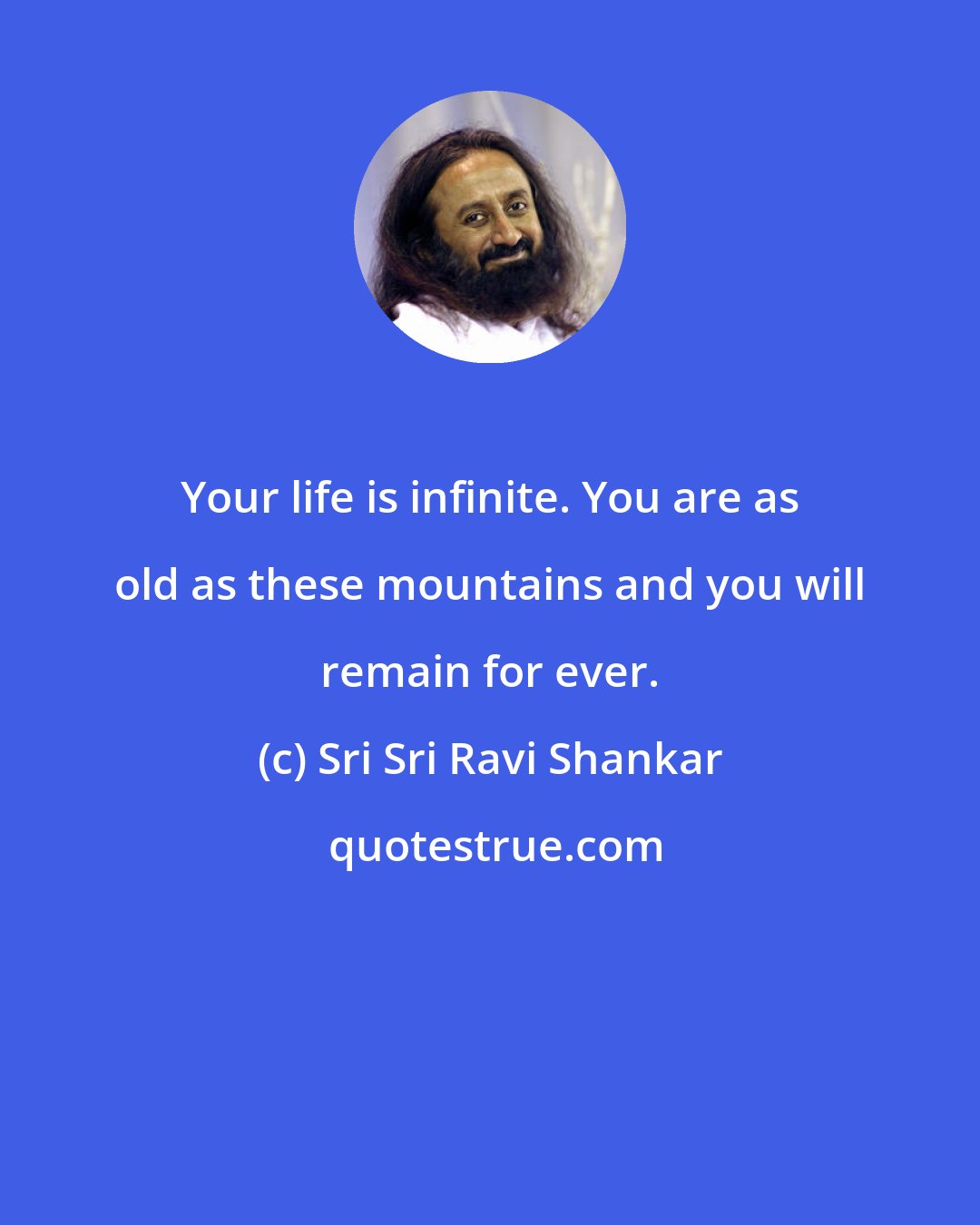 Sri Sri Ravi Shankar: Your life is infinite. You are as old as these mountains and you will remain for ever.